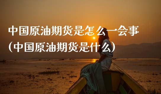 中国原油期货是怎么一会事(中国原油期货是什么)_理财品种_第1张_格子财经网 中国原油期货是怎么一会事(中国原油期货是什么)_https://www.gzmhy.com_理财品种_第1张