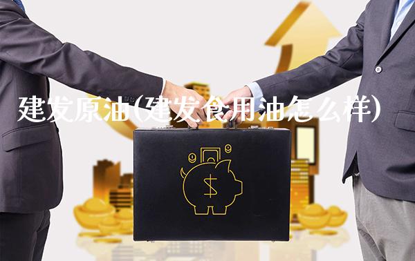 建发原油(建发食用油怎么样)_https://www.gzmhy.com_基金理财_第1张