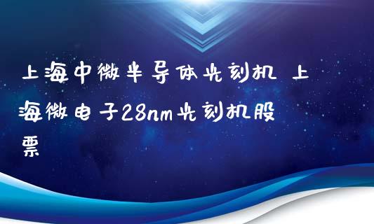 上海中微半导体光刻机 上海微电子28nm光刻机股票_https://www.gzmhy.com_理财品种_第1张