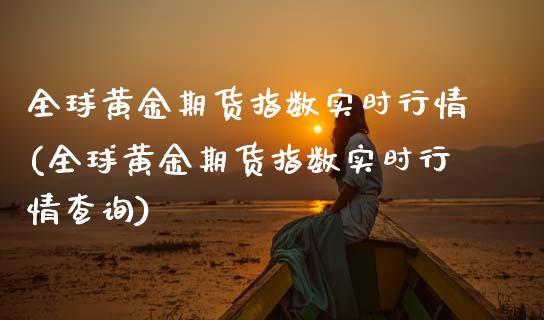 全球黄金期货指数实时行情(全球黄金期货指数实时行情查询)_https://www.gzmhy.com_保险理财_第1张