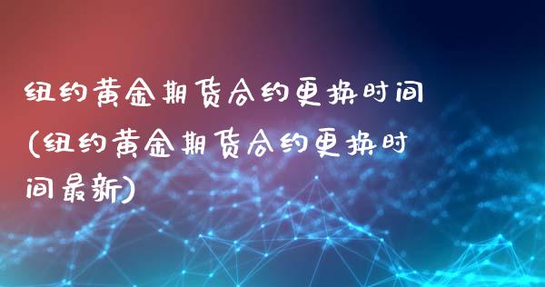 纽约黄金期货合约更换时间(纽约黄金期货合约更换时间最新)_理财产品_第1张_格子财经网 纽约黄金期货合约更换时间(纽约黄金期货合约更换时间最新)_https://www.gzmhy.com_理财产品_第1张