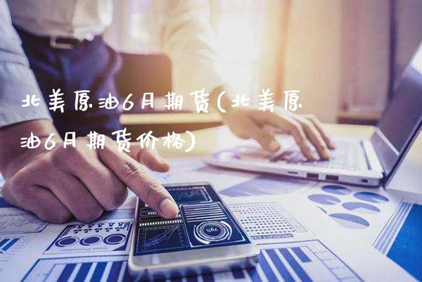 北美原油6月期货(北美原油6月期货价格)_https://www.gzmhy.com_财经资讯_第1张