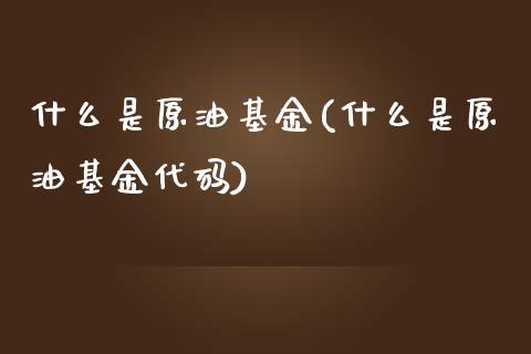 什么是原油基金(什么是原油基金代码)_理财产品_第1张_格子财经网 什么是原油基金(什么是原油基金代码)_https://www.gzmhy.com_理财产品_第1张