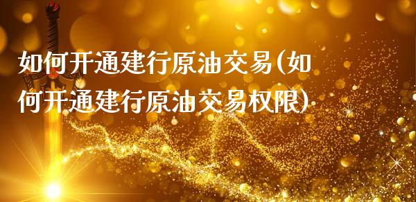 如何开通建行原油交易(如何开通建行原油交易权限)_基金理财_第1张_格子财经网 如何开通建行原油交易(如何开通建行原油交易权限)_https://www.gzmhy.com_基金理财_第1张