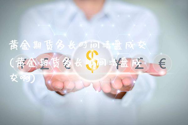 黄金期货多长时间清盘成交(黄金期货多长时间清盘成交啊)_财经资讯_第1张_格子财经网 黄金期货多长时间清盘成交(黄金期货多长时间清盘成交啊)_https://www.gzmhy.com_财经资讯_第1张
