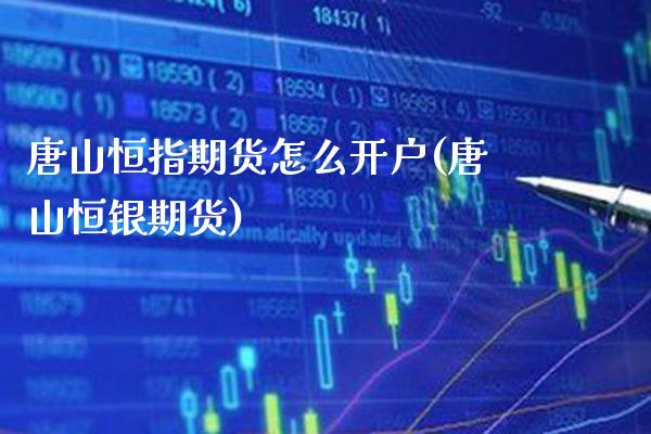 唐山恒指期货怎么开户(唐山恒银期货)_https://www.gzmhy.com_理财品种_第1张