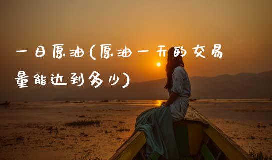 一日原油(原油一天的交易量能达到多少)_期货理财_第1张_格子财经网 一日原油(原油一天的交易量能达到多少)_https://www.gzmhy.com_期货理财_第1张
