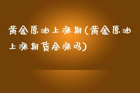 黄金原油上涨期(黄金原油上涨期货会涨吗)_https://www.gzmhy.com_保险理财_第1张