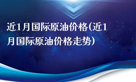 近1月国际原油价格(近1月国际原油价格走势)_https://www.gzmhy.com_股票理财_第1张