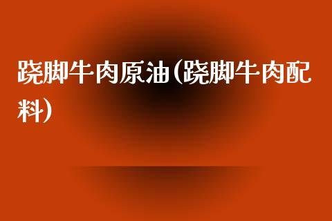 跷脚牛肉原油(跷脚牛肉配料)_理财品种_第1张_格子财经网 跷脚牛肉原油(跷脚牛肉配料)_https://www.gzmhy.com_理财品种_第1张