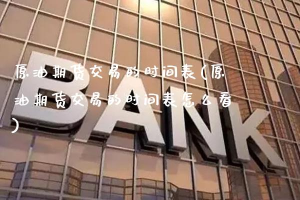 原油期货交易的时间表(原油期货交易的时间表怎么看)_https://www.gzmhy.com_保险理财_第1张