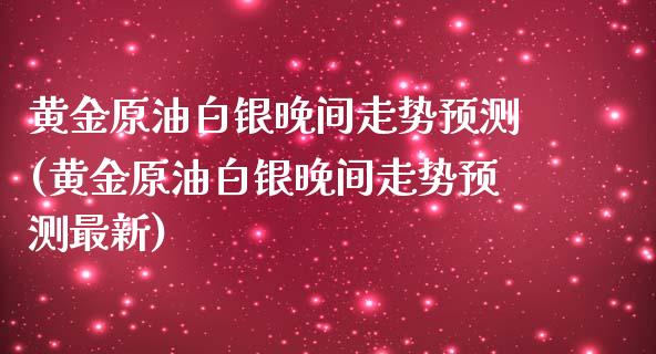 黄金原油白银晚间走势预测(黄金原油白银晚间走势预测最新)_理财品种_第1张_格子财经网 黄金原油白银晚间走势预测(黄金原油白银晚间走势预测最新)_https://www.gzmhy.com_理财品种_第1张