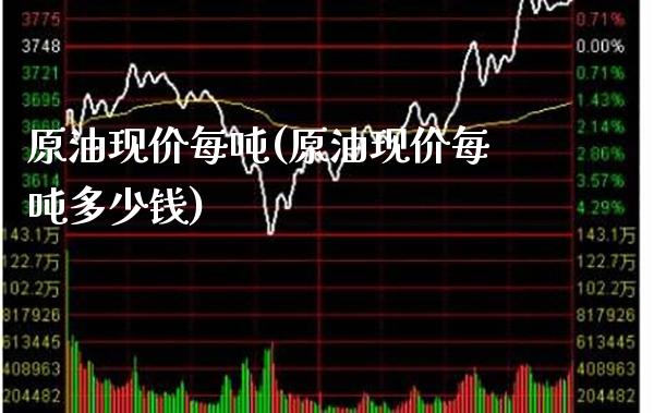 原油现价每吨(原油现价每吨多少钱)_https://www.gzmhy.com_理财产品_第1张