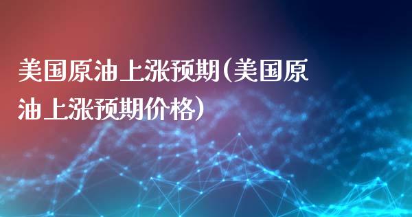 美国原油上涨预期(美国原油上涨预期价格)_https://www.gzmhy.com_股票理财_第1张