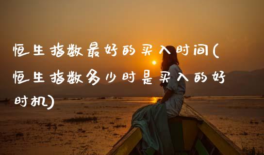 恒生指数最好的买入时间(恒生指数多少时是买入的好时机)_理财品种_第1张_格子财经网 恒生指数最好的买入时间(恒生指数多少时是买入的好时机)_https://www.gzmhy.com_理财品种_第1张