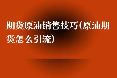 期货原油销售技巧(原油期货怎么引流)_https://www.gzmhy.com_理财产品_第1张