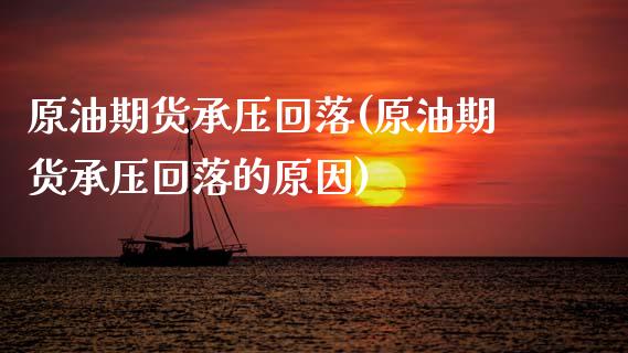 原油期货承压回落(原油期货承压回落的原因)_https://www.gzmhy.com_理财品种_第1张