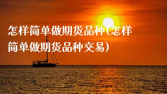 怎样简单做期货品种(怎样简单做期货品种交易)_https://www.gzmhy.com_理财品种_第1张