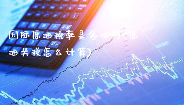 国际原油税率是多少啊(原油关税怎么计算)_交易百科_第1张_格子财经网 国际原油税率是多少啊(原油关税怎么计算)_https://www.gzmhy.com_交易百科_第1张
