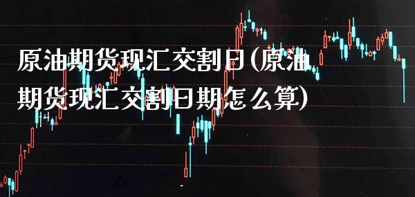 原油期货现汇交割日(原油期货现汇交割日期怎么算)_股票理财_第1张_格子财经网 原油期货现汇交割日(原油期货现汇交割日期怎么算)_https://www.gzmhy.com_股票理财_第1张