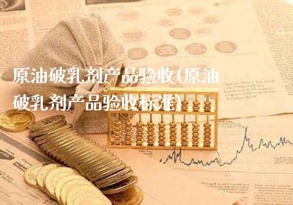 原油破乳剂产品验收(原油破乳剂产品验收标准)_基金理财_第1张_格子财经网 原油破乳剂产品验收(原油破乳剂产品验收标准)_https://www.gzmhy.com_基金理财_第1张