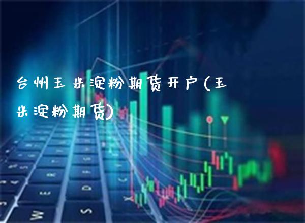 台州玉米淀粉期货开户(玉米淀粉期货)_理财品种_第1张_格子财经网 台州玉米淀粉期货开户(玉米淀粉期货)_https://www.gzmhy.com_理财品种_第1张