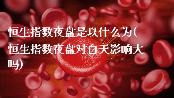 恒生指数夜盘是以什么为(恒生指数夜盘对白天影响大吗)_交易百科_第1张_格子财经网 恒生指数夜盘是以什么为(恒生指数夜盘对白天影响大吗)_https://www.gzmhy.com_交易百科_第1张