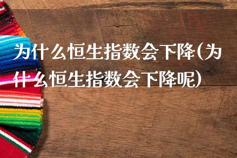 为什么恒生指数会下降(为什么恒生指数会下降呢)_https://www.gzmhy.com_财经资讯_第1张