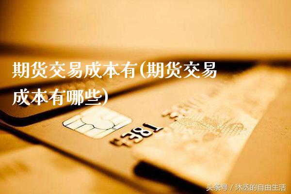 期货交易成本有(期货交易成本有哪些)_https://www.gzmhy.com_理财产品_第1张
