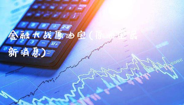 金融大战原油宝(原油宝最新消息)_https://www.gzmhy.com_财经资讯_第1张