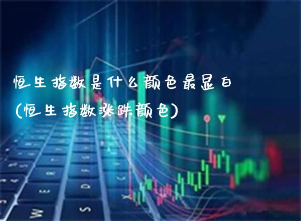 恒生指数是什么颜色最显白(恒生指数涨跌颜色)_https://www.gzmhy.com_期货理财_第1张