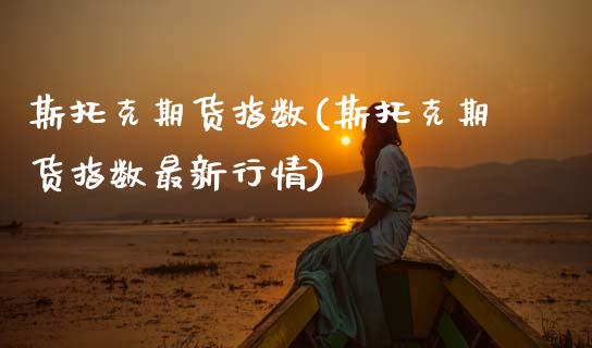 斯托克期货指数(斯托克期货指数最新行情)_https://www.gzmhy.com_基金理财_第1张