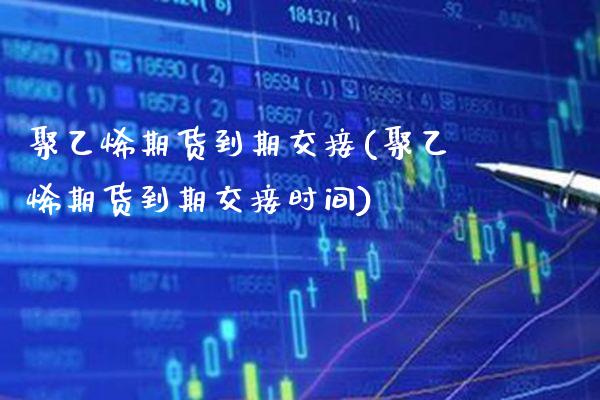 聚乙烯期货到期交接(聚乙烯期货到期交接时间)_期货理财_第1张_格子财经网 聚乙烯期货到期交接(聚乙烯期货到期交接时间)_https://www.gzmhy.com_期货理财_第1张
