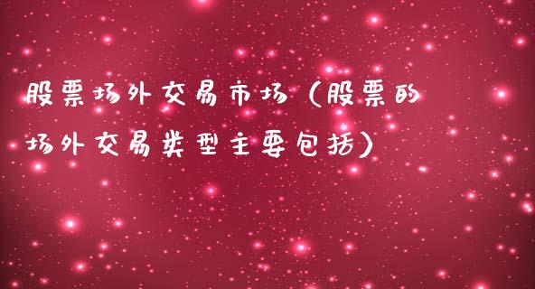 股票场外交易市场（股票的场外交易类型主要包括）_https://www.gzmhy.com_股票理财_第1张