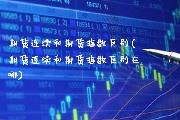 期货连续和期货指数区别(期货连续和期货指数区别在哪)_https://www.gzmhy.com_股票理财_第1张