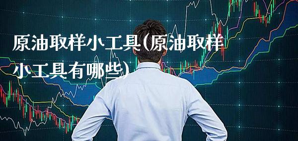 原油取样小工具(原油取样小工具有哪些)_https://www.gzmhy.com_理财品种_第1张