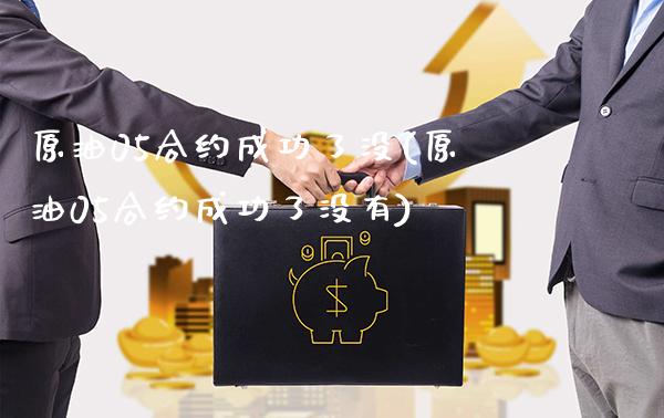 原油05合约成功了没(原油05合约成功了没有)_https://www.gzmhy.com_股票理财_第1张