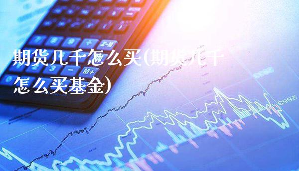 期货几千怎么买(期货几千怎么买基金)_股票理财_第1张_格子财经网 期货几千怎么买(期货几千怎么买基金)_https://www.gzmhy.com_股票理财_第1张