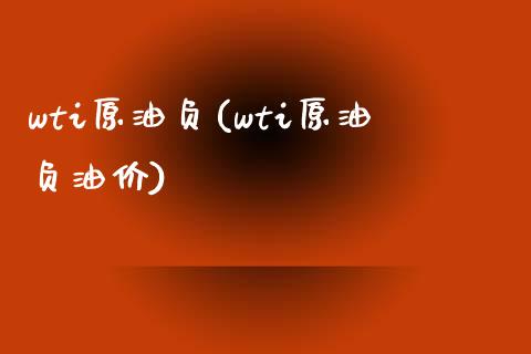 wti原油负(wti原油负油价)_https://www.gzmhy.com_交易百科_第1张