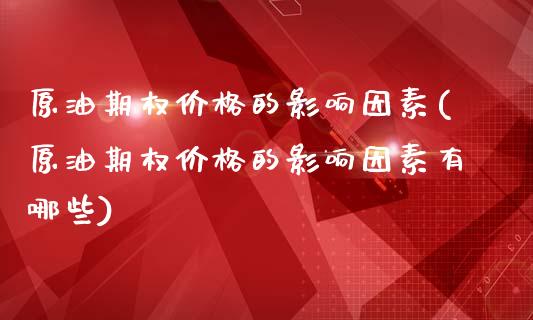 原油期权价格的影响因素(原油期权价格的影响因素有哪些)_期货理财_第1张_格子财经网 原油期权价格的影响因素(原油期权价格的影响因素有哪些)_https://www.gzmhy.com_期货理财_第1张