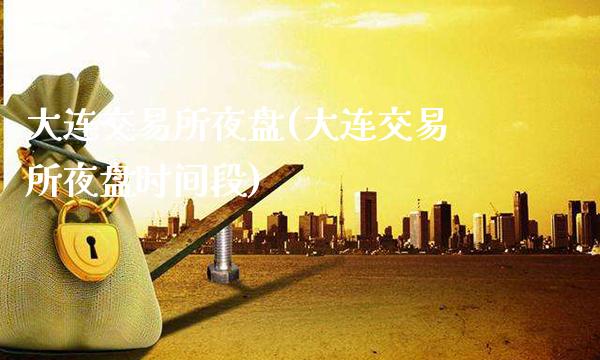 大连交易所夜盘(大连交易所夜盘时间段)_https://www.gzmhy.com_理财品种_第1张