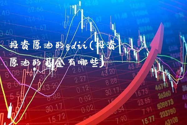 投资原油的qdii(投资原油的基金有哪些)_https://www.gzmhy.com_期货理财_第1张