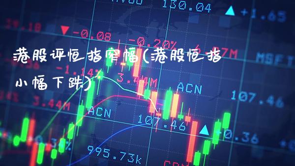 港股评恒指窄幅(港股恒指小幅下跌)_https://www.gzmhy.com_理财品种_第1张