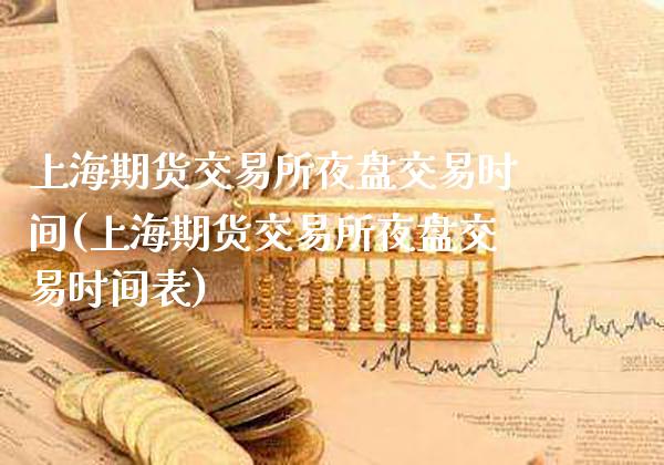 上海期货交易所夜盘交易时间(上海期货交易所夜盘交易时间表)_https://www.gzmhy.com_交易百科_第1张