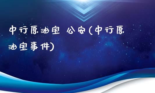 中行原油宝 公安(中行原油宝事件)_https://www.gzmhy.com_期货理财_第1张
