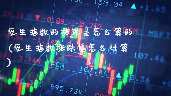 恒生指数的涨跌是怎么算的(恒生指数涨跌幅怎么计算)_https://www.gzmhy.com_股票理财_第1张