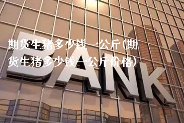 期货生猪多少钱一公斤(期货生猪多少钱一公斤价格)_理财产品_第1张_格子财经网 期货生猪多少钱一公斤(期货生猪多少钱一公斤价格)_https://www.gzmhy.com_理财产品_第1张