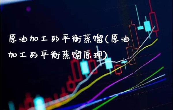 原油加工的平衡蒸馏(原油加工的平衡蒸馏原理)_https://www.gzmhy.com_基金理财_第1张