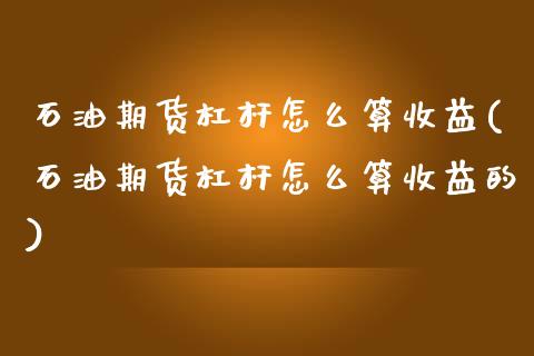 石油期货杠杆怎么算收益(石油期货杠杆怎么算收益的)_基金理财_第1张_格子财经网 石油期货杠杆怎么算收益(石油期货杠杆怎么算收益的)_https://www.gzmhy.com_基金理财_第1张