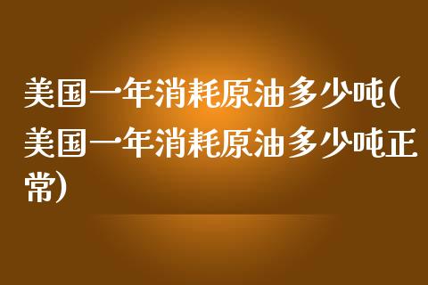 美国一年消耗原油多少吨(美国一年消耗原油多少吨正常)_期货理财_第1张_格子财经网 美国一年消耗原油多少吨(美国一年消耗原油多少吨正常)_https://www.gzmhy.com_期货理财_第1张